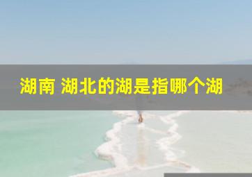 湖南 湖北的湖是指哪个湖